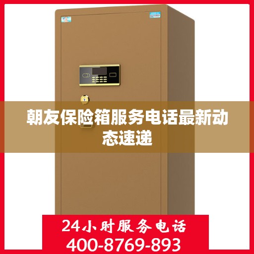 朝友保险箱服务电话最新动态速递