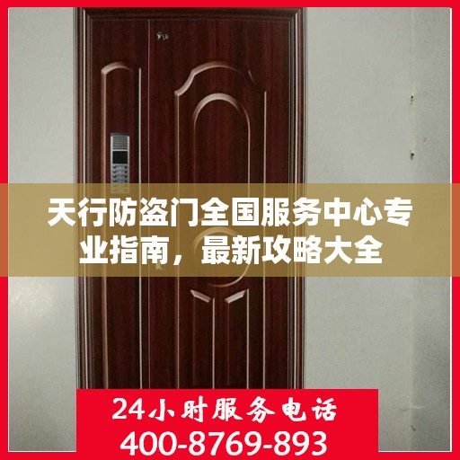 天行防盗门全国服务中心专业指南，最新攻略大全
