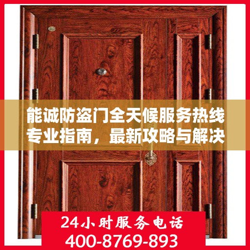 能诚防盗门全天候服务热线专业指南，最新攻略与解决方案