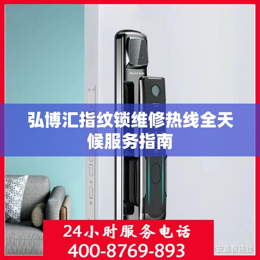 弘博汇指纹锁维修热线全天候服务指南