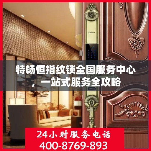 特畅恒指纹锁全国服务中心，一站式服务全攻略