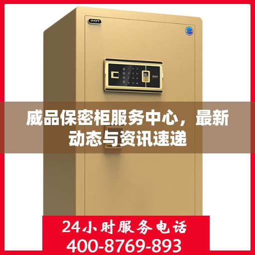 威品保密柜服务中心，最新动态与资讯速递