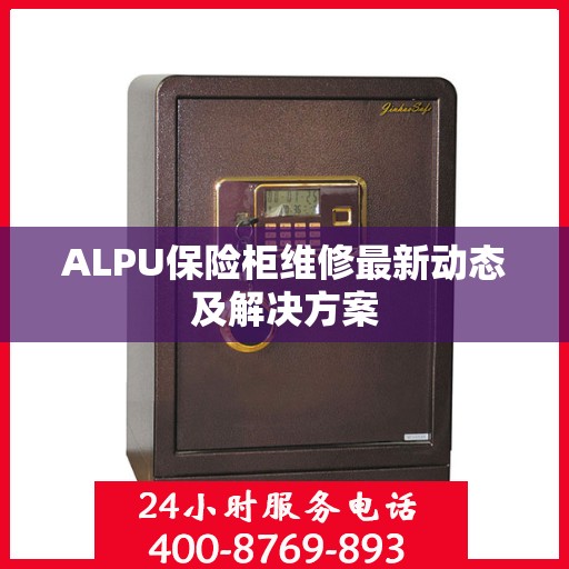 ALPU保险柜维修最新动态及解决方案