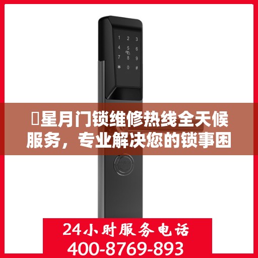 ​星月门锁维修热线全天候服务，专业解决您的锁事困扰