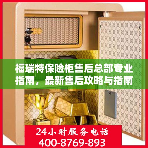 福瑞特保险柜售后总部专业指南，最新售后攻略与指南