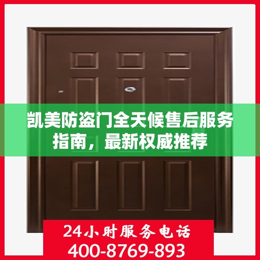 凯美防盗门全天候售后服务指南，最新权威推荐