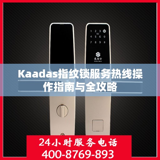 Kaadas指纹锁服务热线操作指南与全攻略