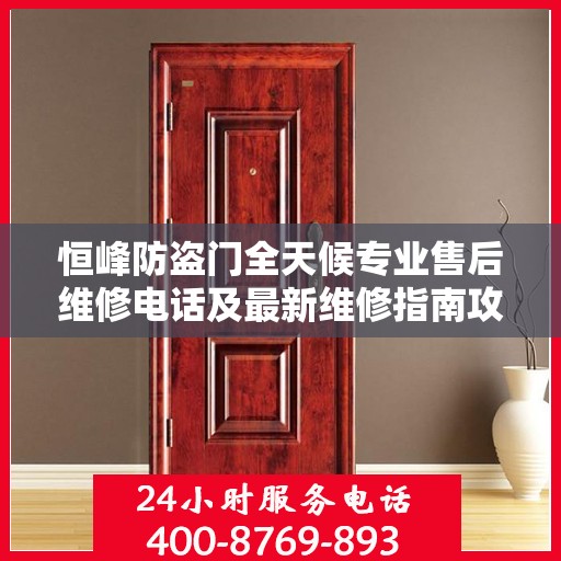 恒峰防盗门全天候专业售后维修电话及最新维修指南攻略