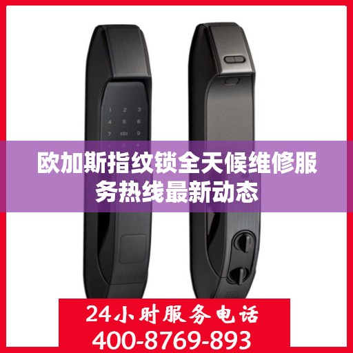欧加斯指纹锁全天候维修服务热线最新动态