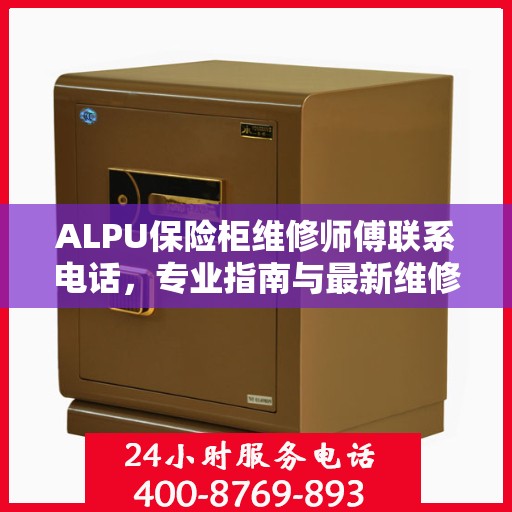 ALPU保险柜维修师傅联系电话，专业指南与最新维修攻略
