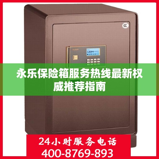 永乐保险箱服务热线最新权威推荐指南