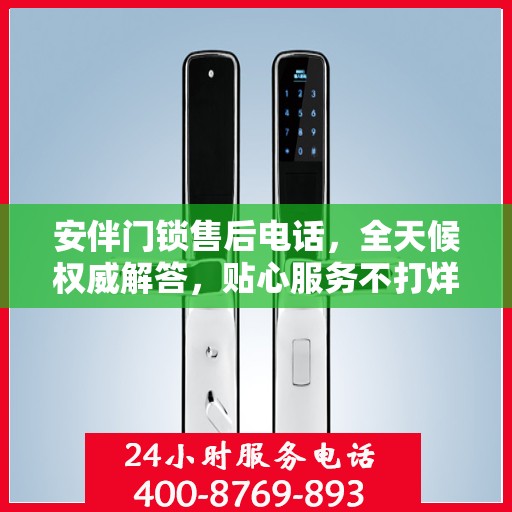 安伴门锁售后电话，全天候权威解答，贴心服务不打烊