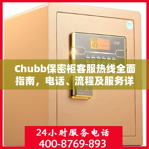 Chubb保密柜客服热线全面指南，电话、流程及服务详解