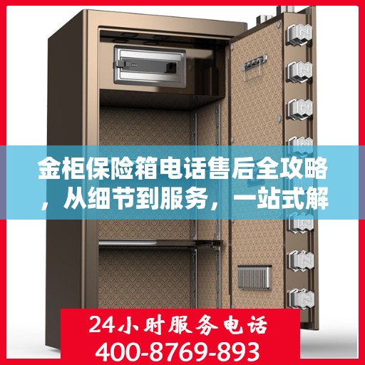 金柜保险箱电话售后全攻略，从细节到服务，一站式解决您的售后烦恼