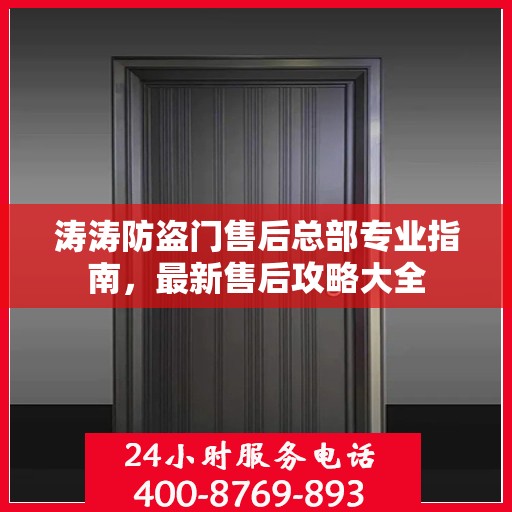 涛涛防盗门售后总部专业指南，最新售后攻略大全