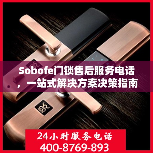 Sobofe门锁售后服务电话，一站式解决方案决策指南