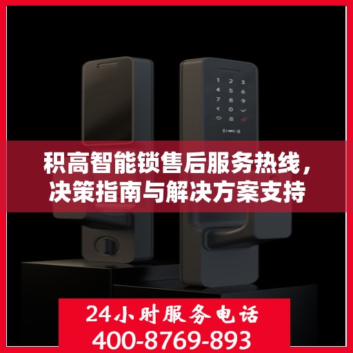 积高智能锁售后服务热线，决策指南与解决方案支持