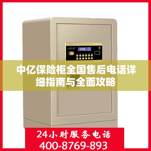 中亿保险柜全国售后电话详细指南与全面攻略