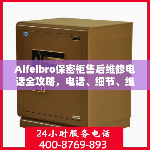 Aifeibro保密柜售后维修电话全攻略，电话、细节、维修指南一网打尽