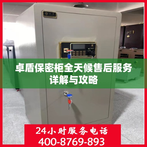 卓盾保密柜全天候售后服务详解与攻略