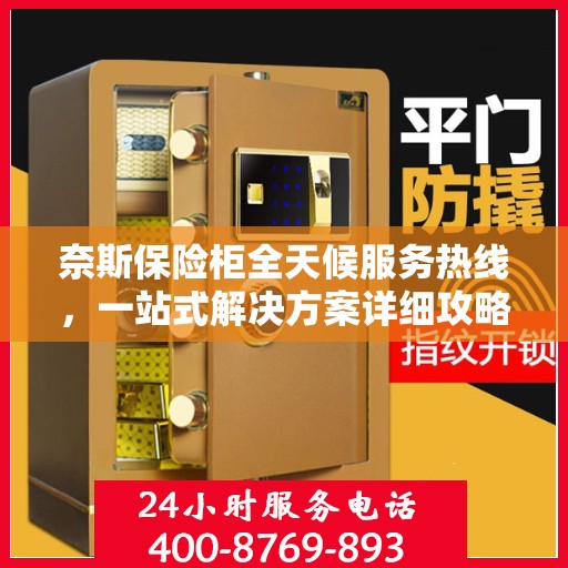 奈斯保险柜全天候服务热线，一站式解决方案详细攻略