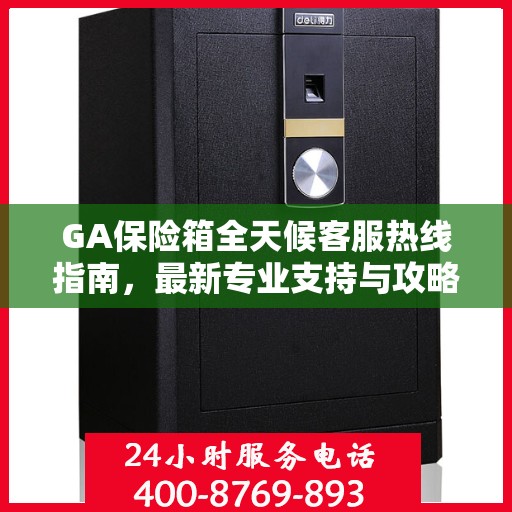 GA保险箱全天候客服热线指南，最新专业支持与攻略
