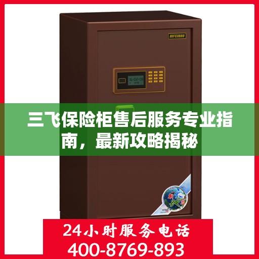 三飞保险柜售后服务专业指南，最新攻略揭秘