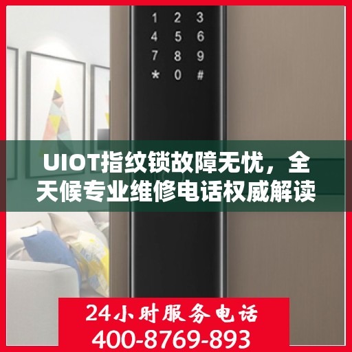 UIOT指纹锁故障无忧，全天候专业维修电话权威解读