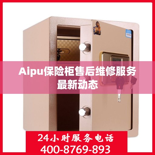 Aipu保险柜售后维修服务最新动态