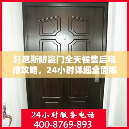 轩尼斯防盗门全天候售后电话攻略，24小时详细全面解析