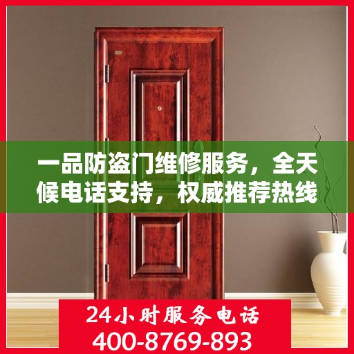 一品防盗门维修服务，全天候电话支持，权威推荐热线