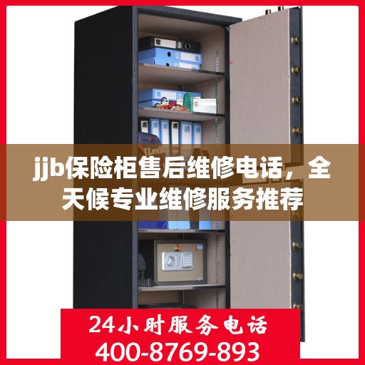 jjb保险柜售后维修电话，全天候专业维修服务推荐