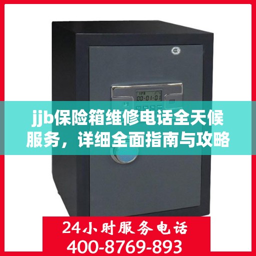 jjb保险箱维修电话全天候服务，详细全面指南与攻略
