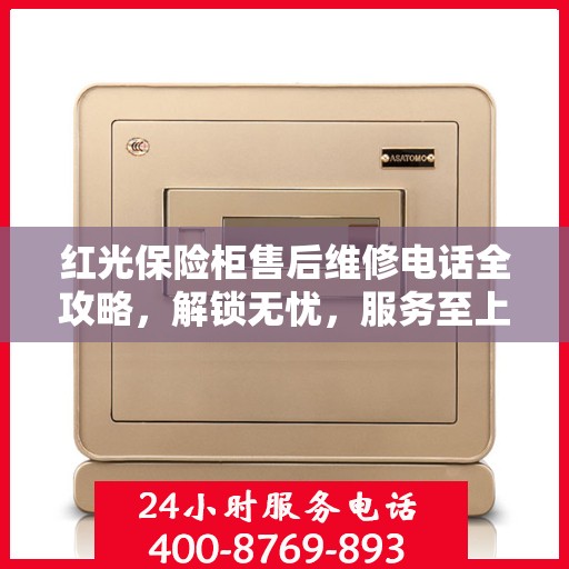 红光保险柜售后维修电话全攻略，解锁无忧，服务至上