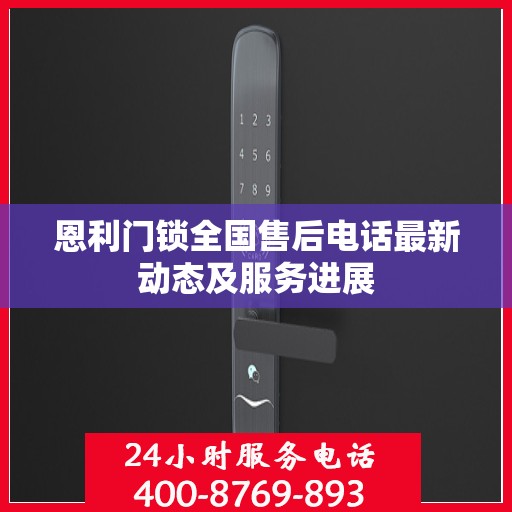 恩利门锁全国售后电话最新动态及服务进展