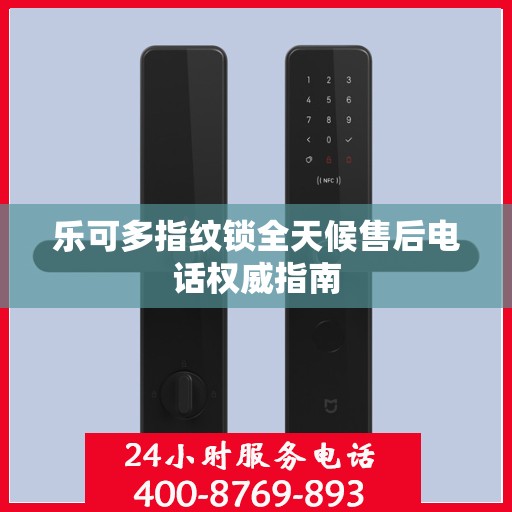 乐可多指纹锁全天候售后电话权威指南