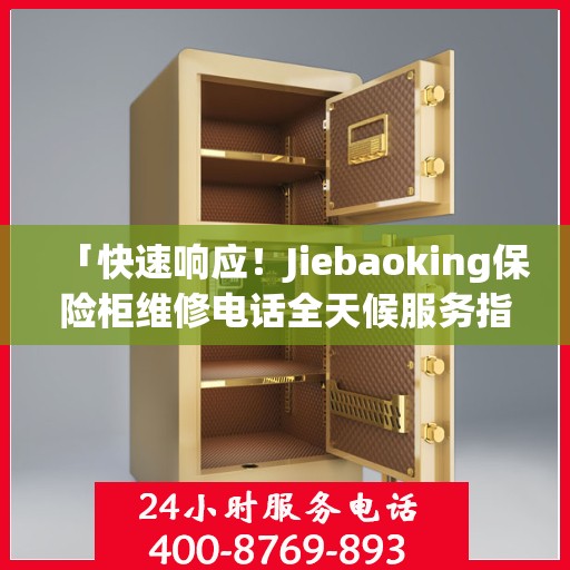 「快速响应！Jiebaoking保险柜维修电话全天候服务指南」