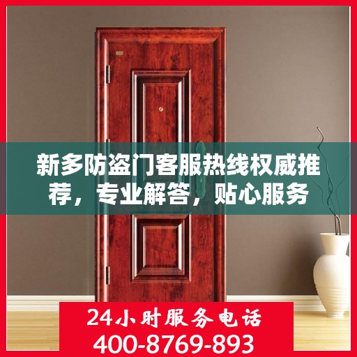 新多防盗门客服热线权威推荐，专业解答，贴心服务