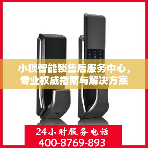 小锁智能锁售后服务中心，专业权威指南与解决方案