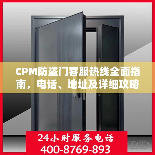 CPM防盗门客服热线全面指南，电话、地址及详细攻略
