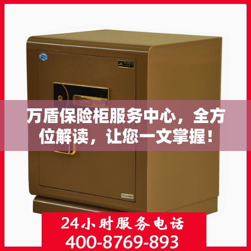 万盾保险柜服务中心，全方位解读，让您一文掌握！