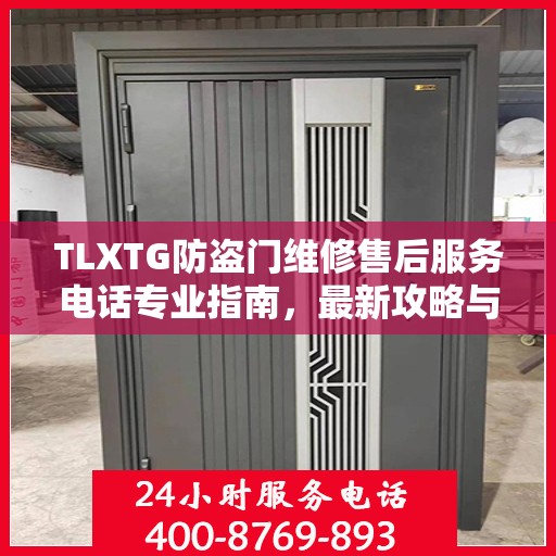 TLXTG防盗门维修售后服务电话专业指南，最新攻略与解决方案