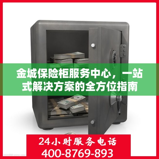 金城保险柜服务中心，一站式解决方案的全方位指南