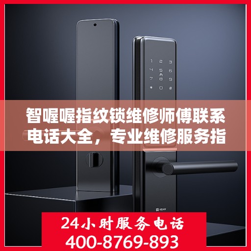 智喔喔指纹锁维修师傅联系电话大全，专业维修服务指南