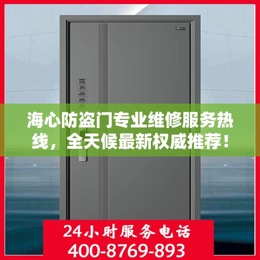 海心防盗门专业维修服务热线，全天候最新权威推荐！
