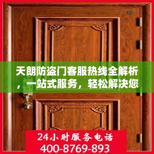 天朗防盗门客服热线全解析，一站式服务，轻松解决您的疑问和需求
