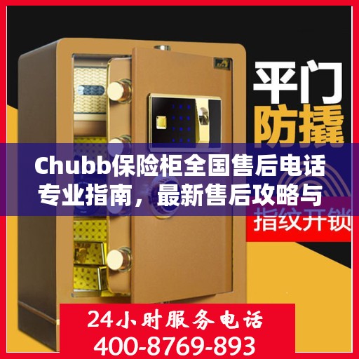 Chubb保险柜全国售后电话专业指南，最新售后攻略与联系方式