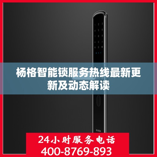 杨格智能锁服务热线最新更新及动态解读