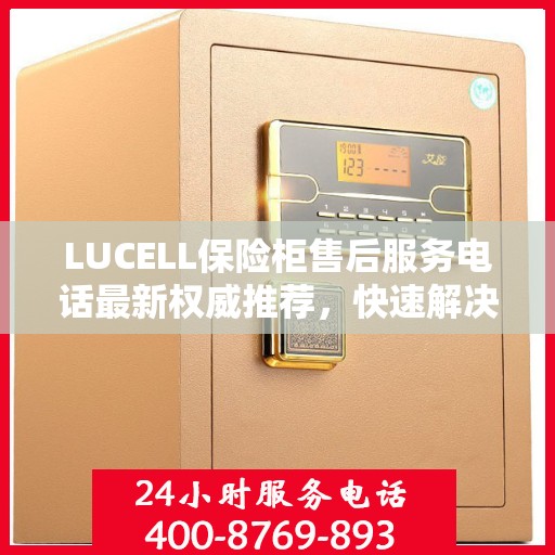 LUCELL保险柜售后服务电话最新权威推荐，快速解决您的需求