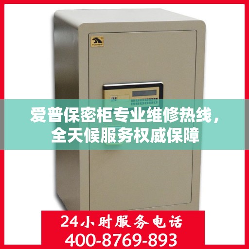爱普保密柜专业维修热线，全天候服务权威保障